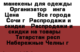 манекены для одежды › Организатор ­ инга › Цена ­ 100 - Все города, Сочи г. Распродажи и скидки » Распродажи и скидки на товары   . Татарстан респ.,Набережные Челны г.